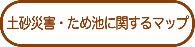 土砂災害・ため池に関するマップ